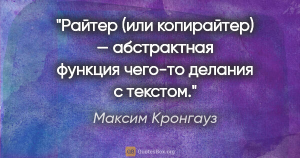 Максим Кронгауз цитата: "Райтер (или копирайтер) — абстрактная функция чего-то делания..."