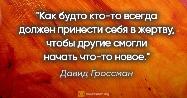 Давид Гроссман цитата: "Как будто кто-то всегда должен принести себя в жертву, чтобы..."