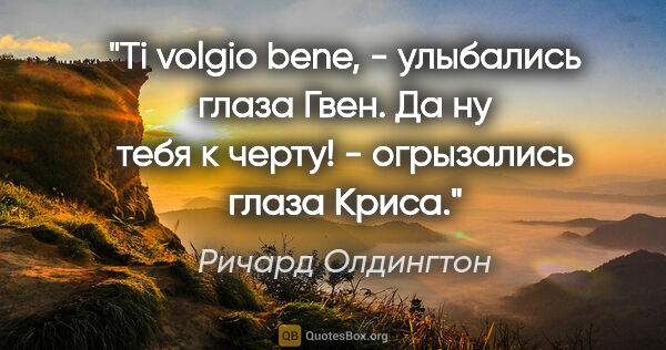 Ричард Олдингтон цитата: ""Ti volgio bene", - улыбались глаза Гвен.

"Да ну тебя к..."