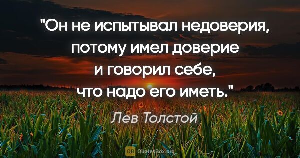Лев Толстой цитата: "Он не испытывал недоверия, потому имел доверие и говорил себе,..."