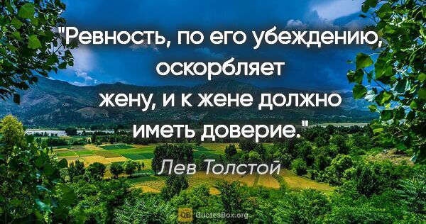 Лев Толстой цитата: "Ревность, по его убеждению, оскорбляет жену, и к жене должно..."