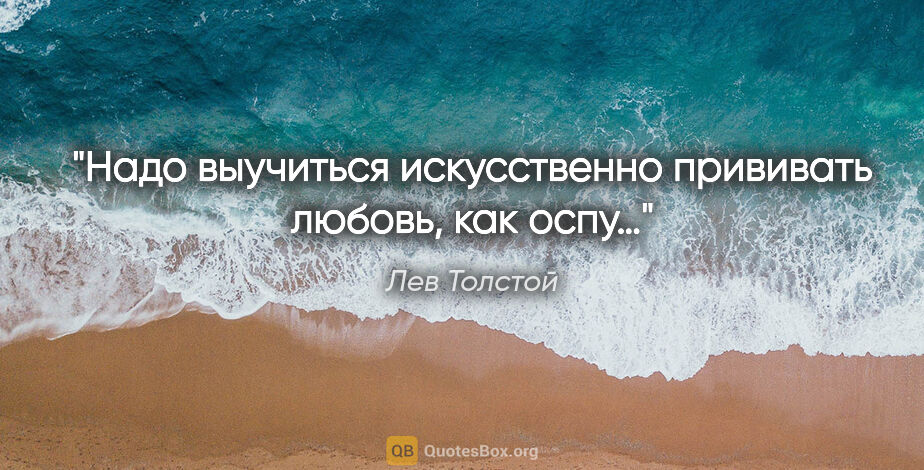 Лев Толстой цитата: "Надо выучиться искусственно прививать любовь, как оспу…"