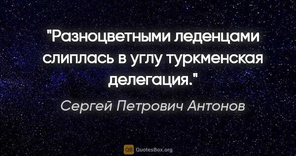 Сергей Петрович Антонов цитата: "Разноцветными леденцами слиплась в углу туркменская делегация."