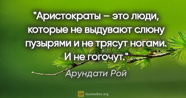 Арундати Рой цитата: "Аристократы – это люди, которые не выдувают слюну пузырями и..."