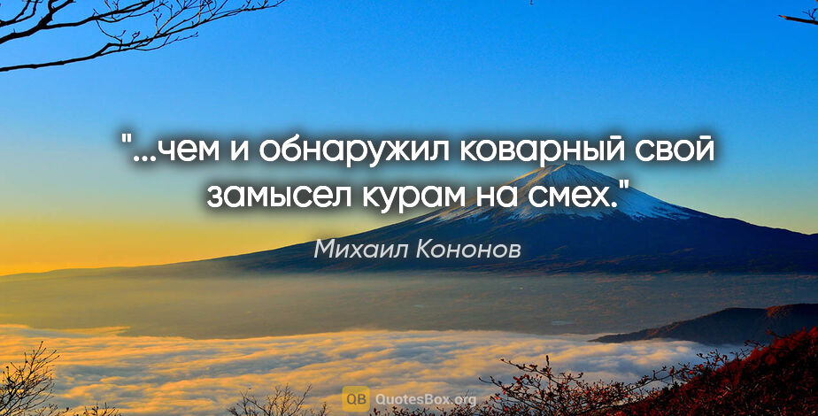 Михаил Кононов цитата: "...чем и обнаружил коварный свой замысел курам на смех."