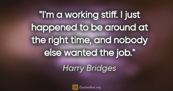 Harry Bridges quote: "I'm a working stiff. I just happened to be around at the right..."