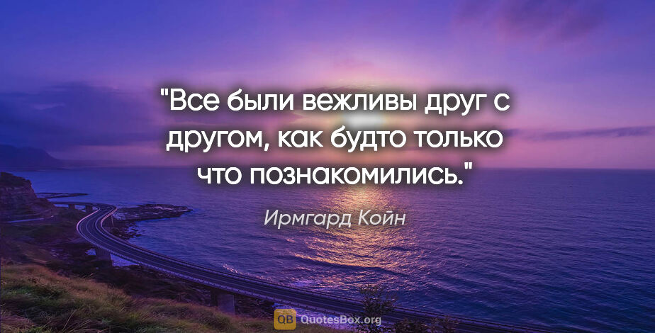 Ирмгард Койн цитата: "Все были вежливы друг с другом, как будто только что..."