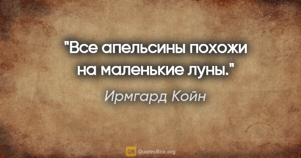 Ирмгард Койн цитата: "Все апельсины похожи на маленькие луны."