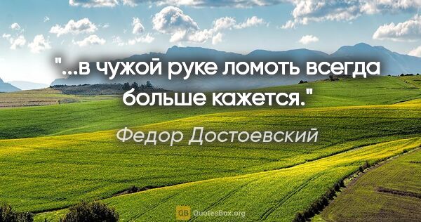 Федор Достоевский цитата: "...в чужой руке ломоть всегда больше кажется."