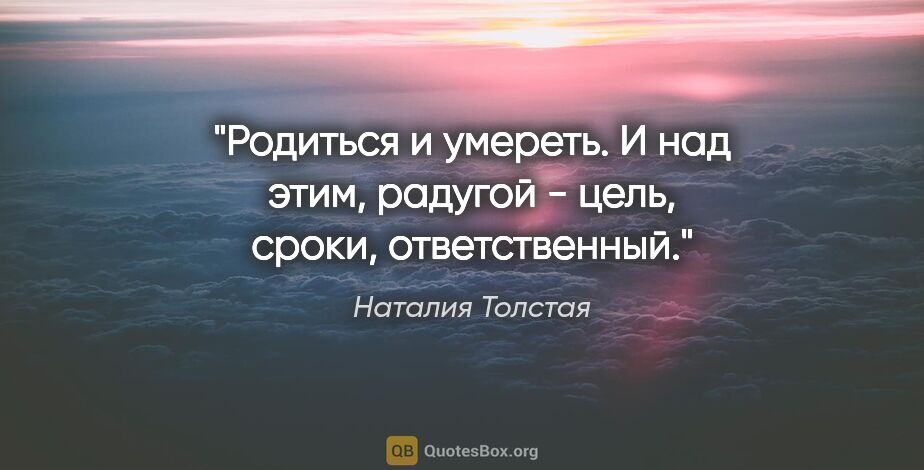 Наталия Толстая цитата: "Родиться и умереть. И нaд этим, рaдугой - цель, сроки,..."