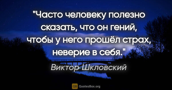 Виктор Шкловский цитата: "Часто человеку полезно сказать, что он гений, чтобы у него..."