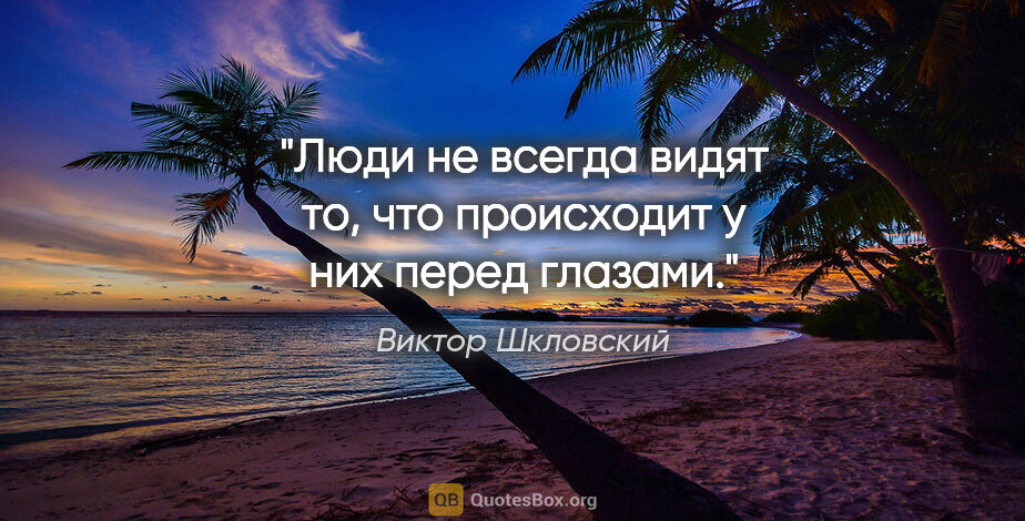 Виктор Шкловский цитата: "Люди не всегда видят то, что происходит у них перед глазами."