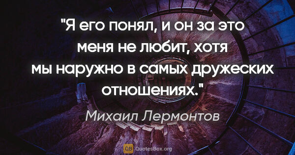 Михаил Лермонтов цитата: "Я его понял, и он за это меня не любит, хотя мы наружно в..."