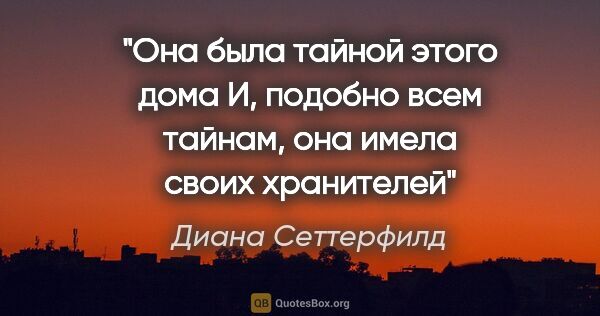 Диана Сеттерфилд цитата: "Она была тайной этого дома

И, подобно всем тайнам, она имела..."