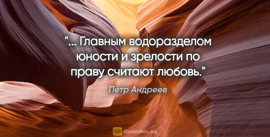 Петр Андреев цитата: " Главным водоразделом юности и зрелости по праву считают..."