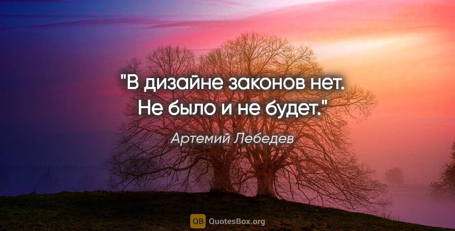 Артемий Лебедев цитата: "В дизайне законов нет. Не было и не будет."