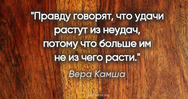 Вера Камша цитата: "Правду говорят, что удачи растут из неудач, потому что больше..."