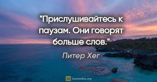 Питер Хег цитата: "Прислушивайтесь к паузам. Они говорят больше слов."