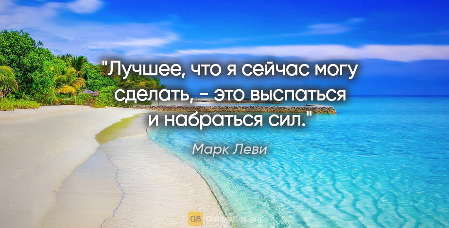 Марк Леви цитата: "Лучшее, что я сейчас могу сделать, - это выспаться и набраться..."