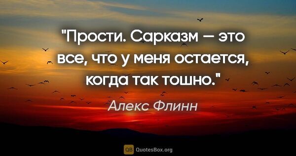 Алекс Флинн цитата: "Прости. Сарказм — это все, что у меня остается, когда так тошно."