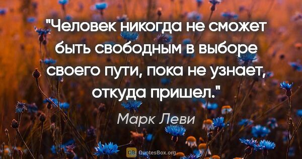 Марк Леви цитата: "Человек никогда не сможет быть свободным в выборе своего пути,..."