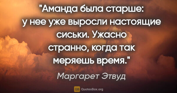 Маргарет Этвуд цитата: "Аманда была старше: у нее уже выросли настоящие сиськи. Ужасно..."