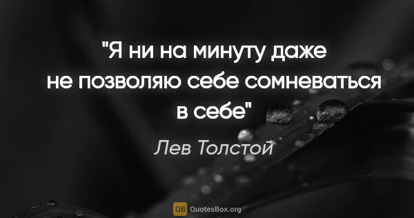 Лев Толстой цитата: "Я ни на минуту даже не позволяю себе сомневаться в себе"