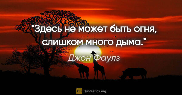 Джон Фаулз цитата: "Здесь не может быть огня, слишком много дыма."