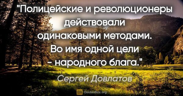 Сергей Довлатов цитата: "Полицейские и революционеры действовали одинаковыми методами...."