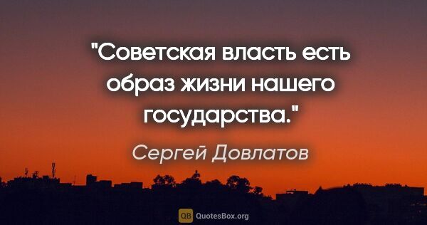 Сергей Довлатов цитата: "Советская власть есть образ жизни нашего государства."