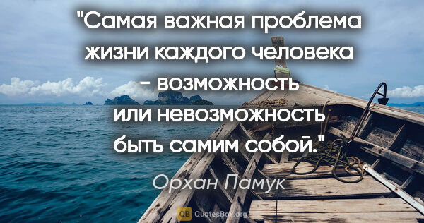 Орхан Памук цитата: "Самая важная проблема жизни каждого человека - возможность или..."