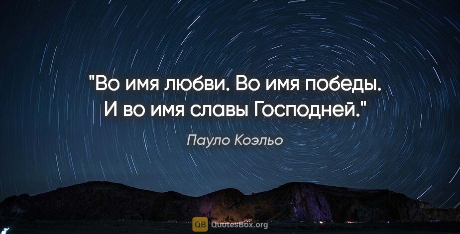 Пауло Коэльо цитата: "Во имя любви. Во имя победы. И во имя славы Господней."