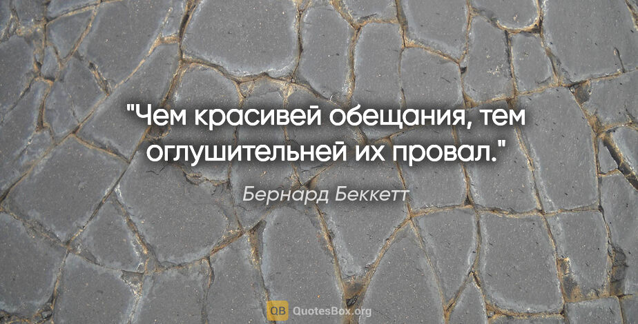 Бернард Беккетт цитата: "Чем красивей обещания, тем оглушительней их провал."