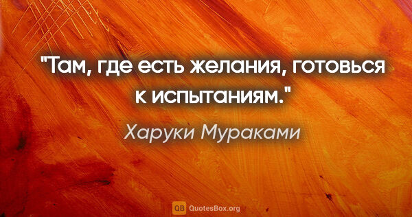 Харуки Мураками цитата: "Там, где есть желания, готовься к испытаниям."