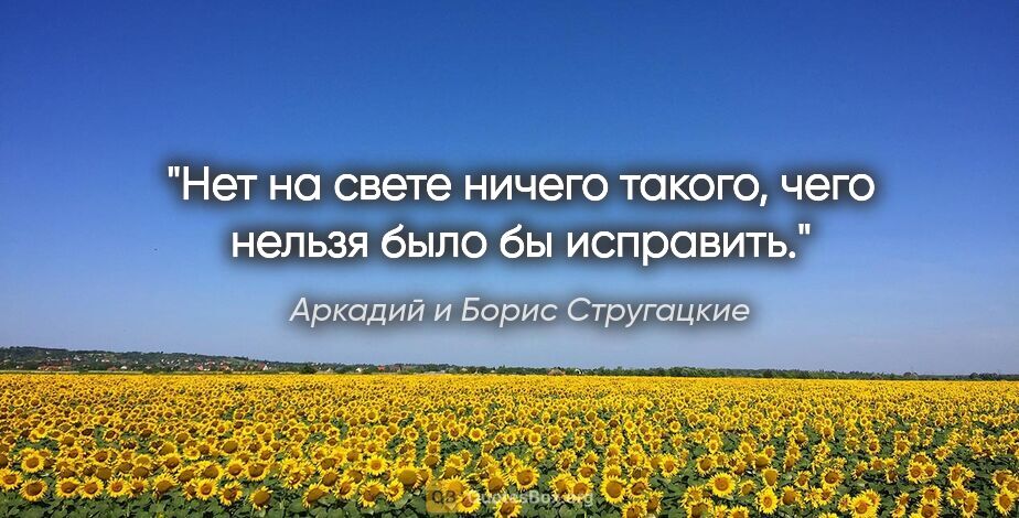 Аркадий и Борис Стругацкие цитата: "Нет на свете ничего такого, чего нельзя было бы исправить."