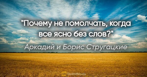 Аркадий и Борис Стругацкие цитата: "Почему не помолчать, когда все ясно без слов?"