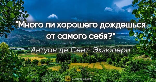 Антуан де Сент-Экзюпери цитата: "Много ли хорошего дождешься от самого себя?"