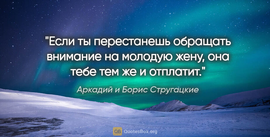 Аркадий и Борис Стругацкие цитата: "Если ты перестанешь обращать внимание на молодую жену, она..."