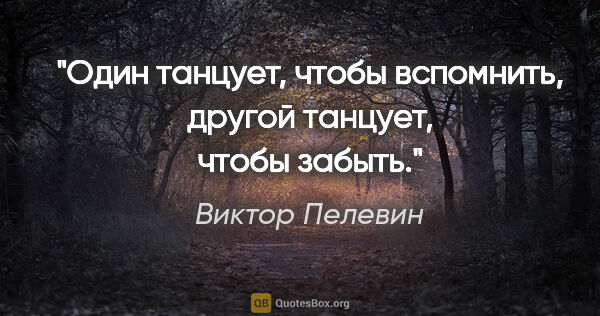 Виктор Пелевин цитата: ""Один танцует, чтобы вспомнить, другой танцует, чтобы забыть"."