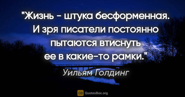 Уильям Голдинг цитата: "Жизнь - штука бесформенная. И зря писатели постоянно пытаются..."