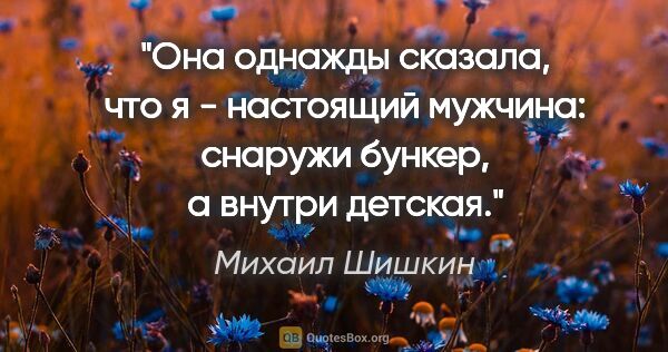 Михаил Шишкин цитата: "Она однажды сказала, что я - настоящий мужчина: снаружи..."