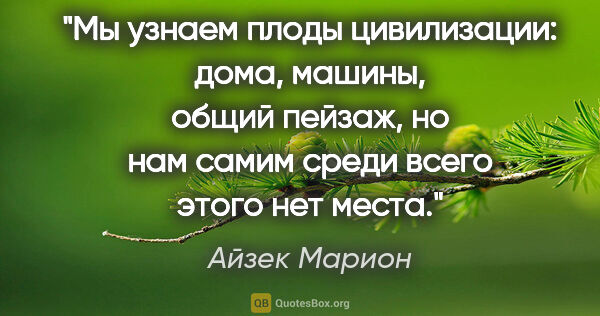 Айзек Марион цитата: "Мы узнаем плоды цивилизации: дома, машины, общий пейзаж, но..."