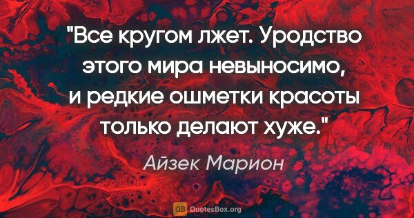 Айзек Марион цитата: "Все кругом лжет. Уродство этого мира невыносимо, и редкие..."