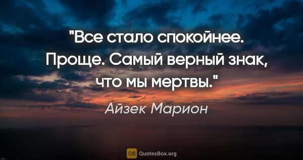 Айзек Марион цитата: "Все стало спокойнее. Проще. Самый верный знак, что мы мертвы."