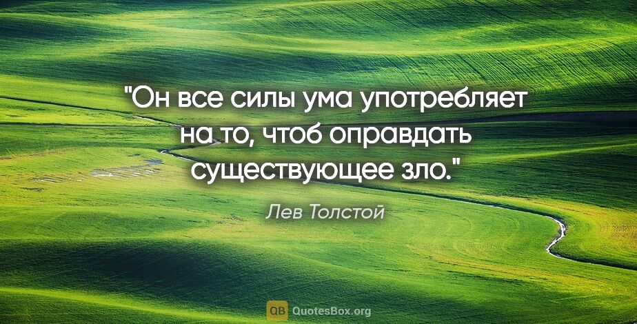 Лев Толстой цитата: "Он все силы ума употребляет на то, чтоб оправдать существующее..."