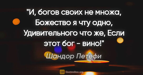 Шандор Петефи цитата: "И, богов своих не множа,

Божество я чту одно,

Удивительного..."