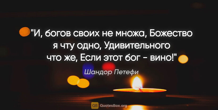 Шандор Петефи цитата: "И, богов своих не множа,

Божество я чту одно,

Удивительного..."