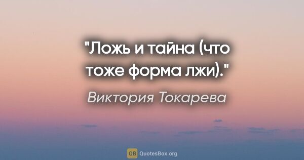 Виктория Токарева цитата: "Ложь и тайна (что тоже форма лжи)."