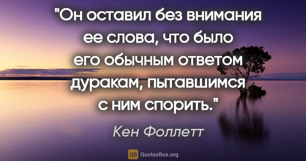 Кен Фоллетт цитата: "Он оставил без внимания ее слова, что было его обычным ответом..."