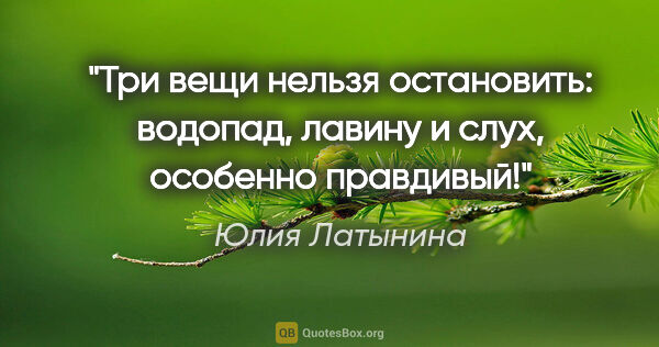 Юлия Латынина цитата: "Три вещи нельзя остановить: водопад, лавину и слух, особенно..."